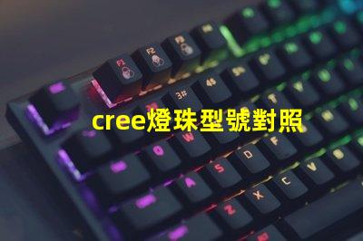 cree燈珠型號對照表 cree燈珠型號和亮度